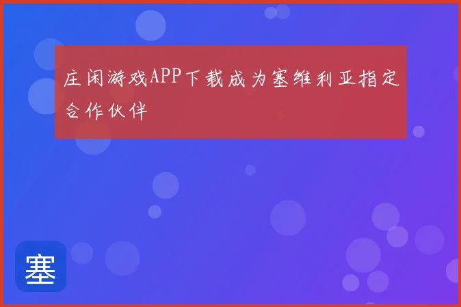 庄闲游戏APP下载成为塞维利亚指定合作伙伴