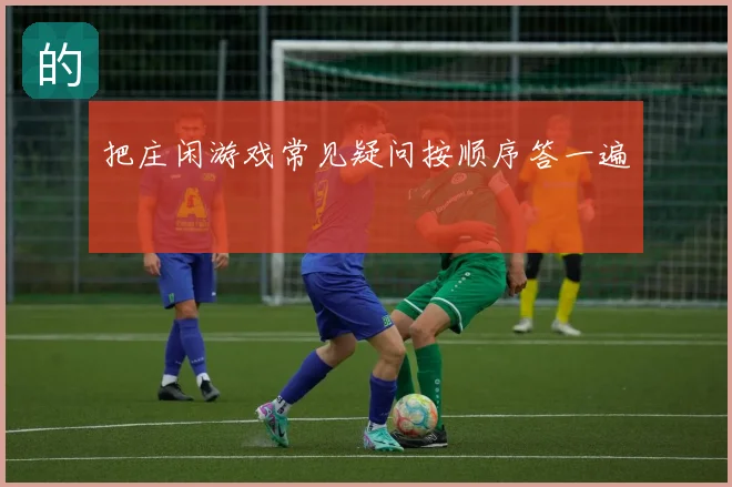 把庄闲游戏常见疑问按顺序答一遍