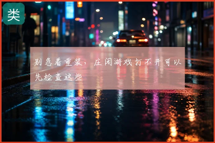 别急着重装，庄闲游戏打不开可以先检查这些